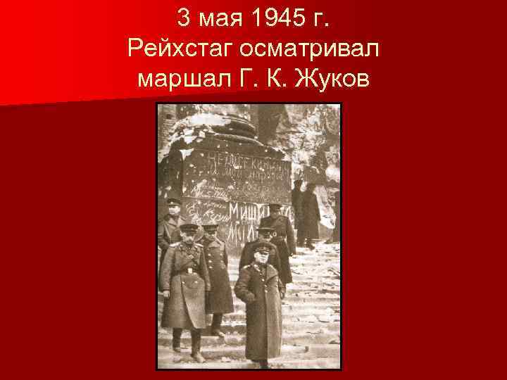 3 мая 1945 г. Рейхстаг осматривал маршал Г. К. Жуков 