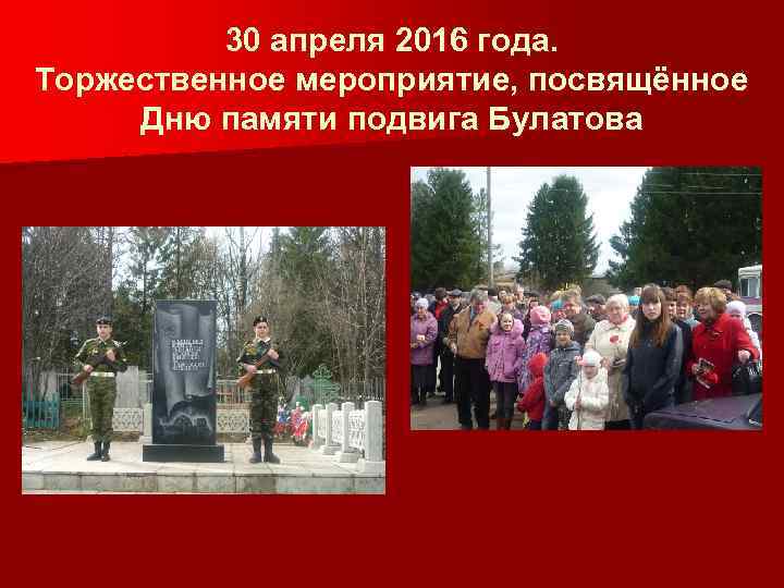 30 апреля 2016 года. Торжественное мероприятие, посвящённое Дню памяти подвига Булатова 