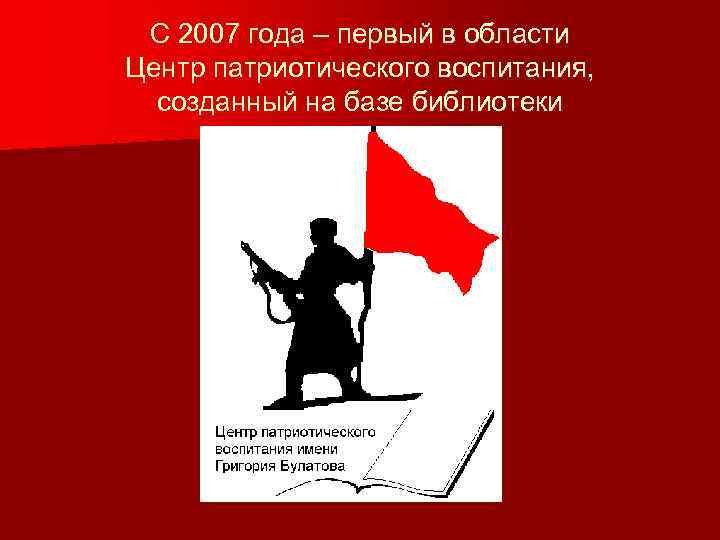 С 2007 года – первый в области Центр патриотического воспитания, созданный на базе библиотеки