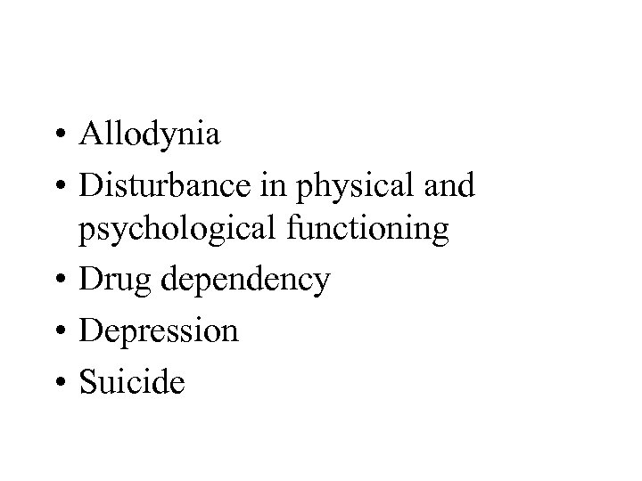  • Allodynia • Disturbance in physical and psychological functioning • Drug dependency •