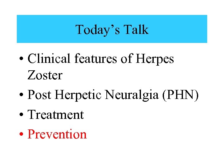 Today’s Talk • Clinical features of Herpes Zoster • Post Herpetic Neuralgia (PHN) •