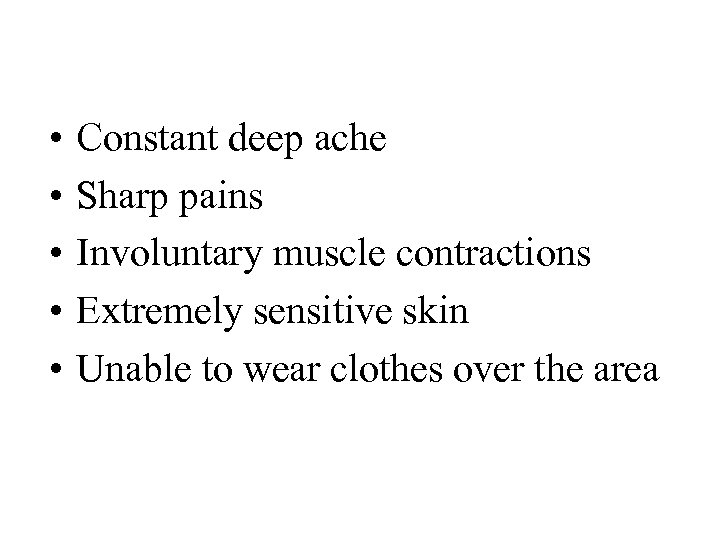  • • • Constant deep ache Sharp pains Involuntary muscle contractions Extremely sensitive