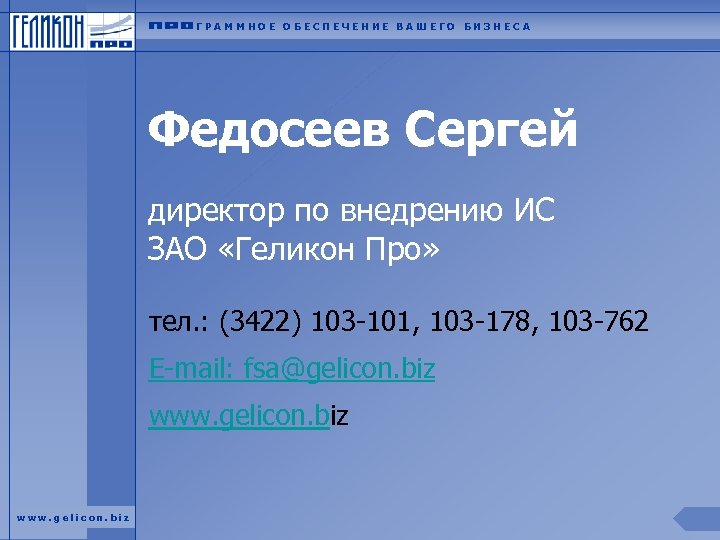 ГРАММНОЕ ОБЕСПЕЧЕНИЕ ВАШЕГО БИЗНЕСА Федосеев Сергей директор по внедрению ИС ЗАО «Геликон Про» тел.