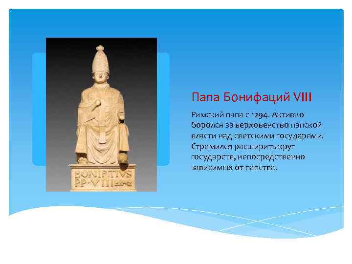 Папа Бонифаций VIII Римский папа с 1294. Активно боролся за верховенство папской власти над