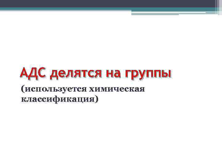 АДС делятся на группы (используется химическая классификация) 