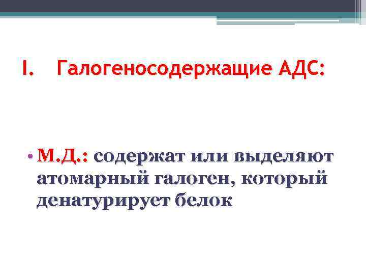 I. Галогеносодержащие АДС: • М. Д. : содержат или выделяют атомарный галоген, который денатурирует