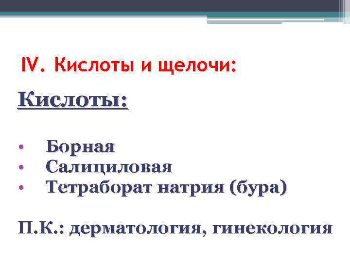 IV. Кислоты и щелочи: Кислоты: • • • Борная Салициловая Тетраборат натрия (бура) П.