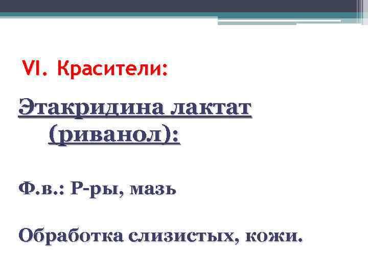 VI. Красители: Этакридина лактат (риванол): Ф. в. : Р-ры, мазь Обработка слизистых, кожи. 