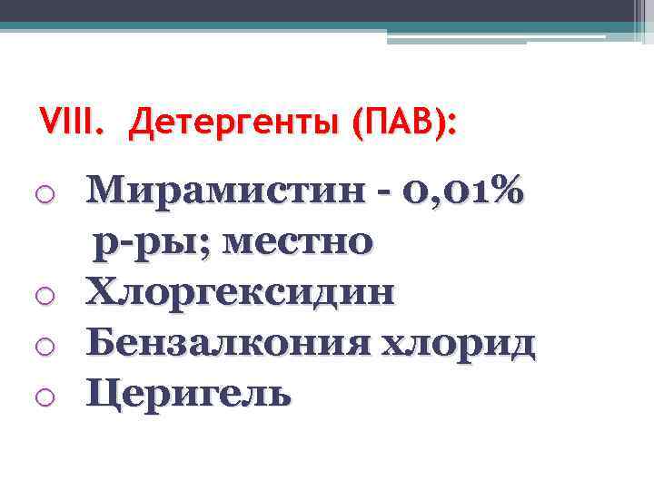 VIII. Детергенты (ПАВ): o Мирамистин - 0, 01% р-ры; местно o Хлоргексидин o Бензалкония