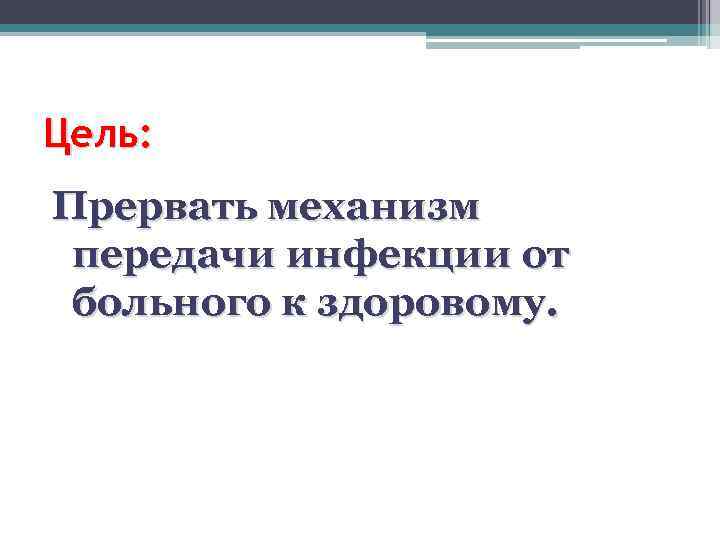 Цель: Прервать механизм передачи инфекции от больного к здоровому. 