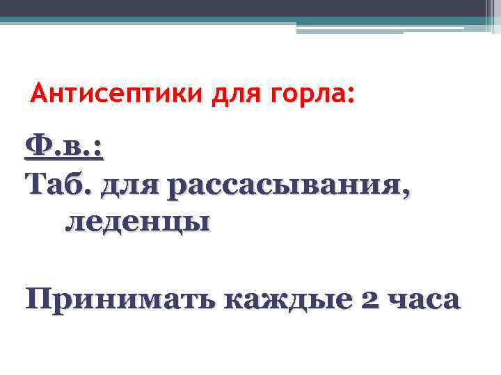 Антисептики для горла: Ф. в. : Таб. для рассасывания, леденцы Принимать каждые 2 часа