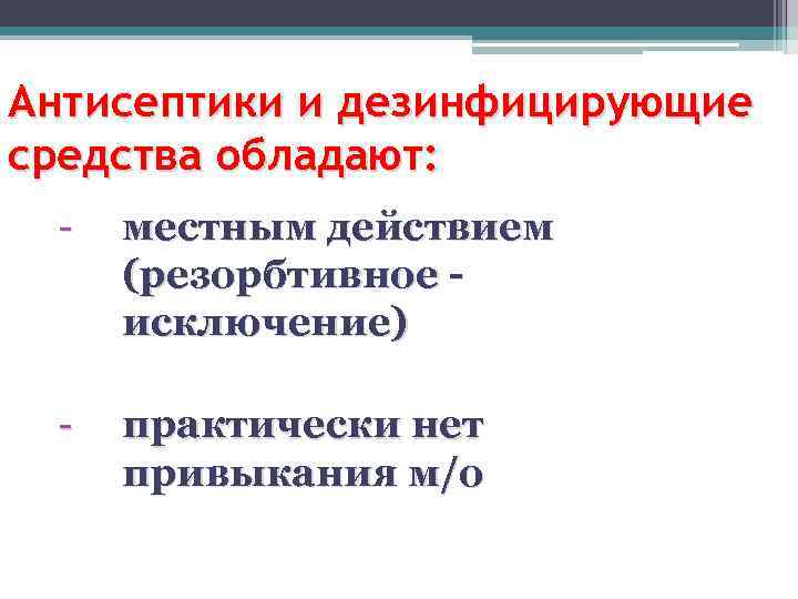 Антисептики и дезинфицирующие средства обладают: - местным действием (резорбтивное исключение) - практически нет привыкания