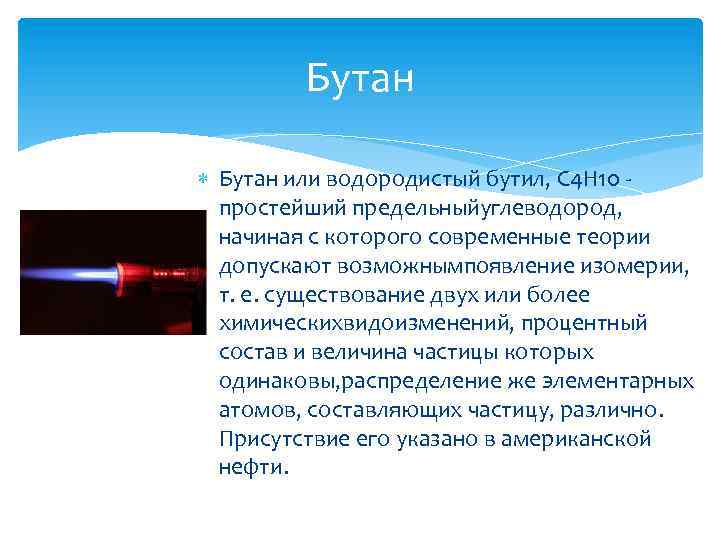 Бутан или водородистый бутил, С 4 Н 10 простейший предельныйуглеводород, начиная с которого современные