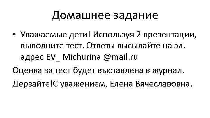 Домашнее задание • Уважаемые дети! Используя 2 презентации, выполните тест. Ответы высылайте на эл.