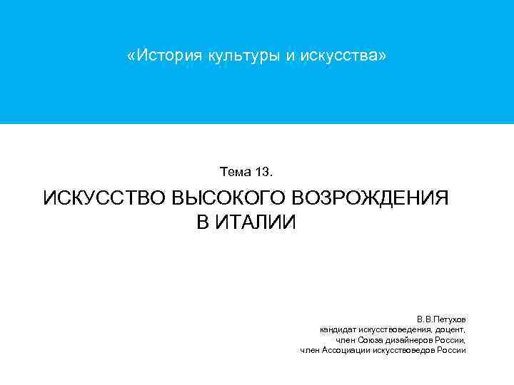 «История культуры и искусства» Тема 13. ИСКУССТВО ВЫСОКОГО ВОЗРОЖДЕНИЯ В ИТАЛИИ В. В.
