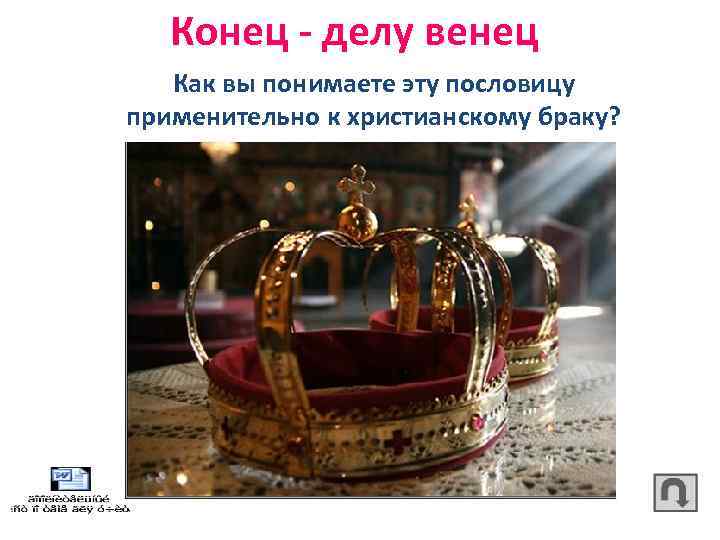 Конец - делу венец Как вы понимаете эту пословицу применительно к христианскому браку? 