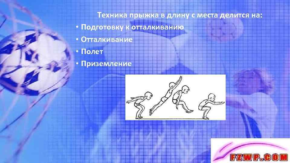 Техника прыжка в длину с места делится на: • Подготовку к отталкиванию • Отталкивание