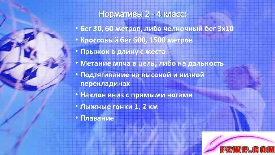 Нормативы 2 - 4 класс: • Бег 30, 60 метров, либо челночный бег 3