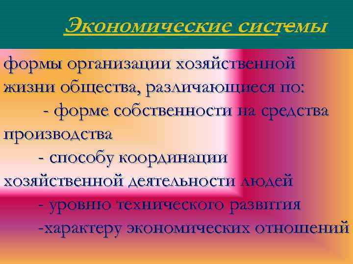 Экономические системы – формы организации хозяйственной жизни общества, различающиеся по: - форме собственности на