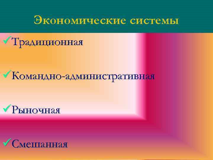 Экономические системы üТрадиционная üКомандно-административная üРыночная üСмешанная 