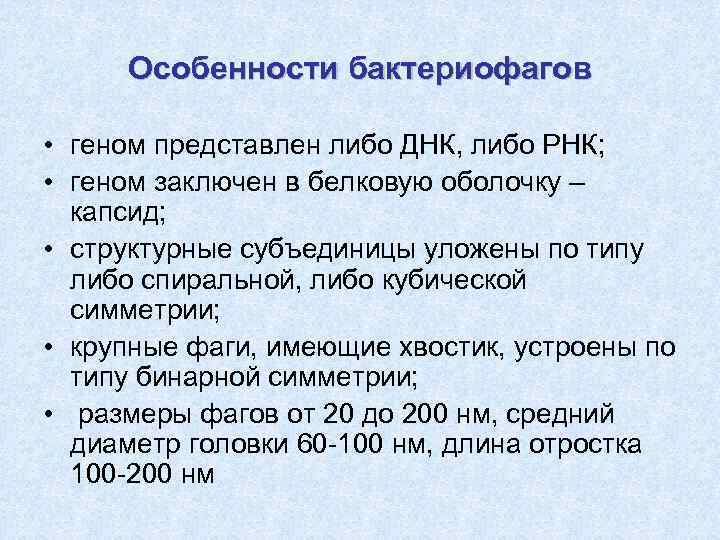 Особенности бактериофагов • геном представлен либо ДНК, либо РНК; • геном заключен в белковую