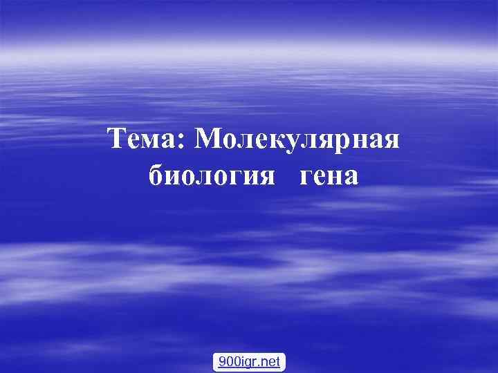 Тема: Молекулярная биология гена 900 igr. net 