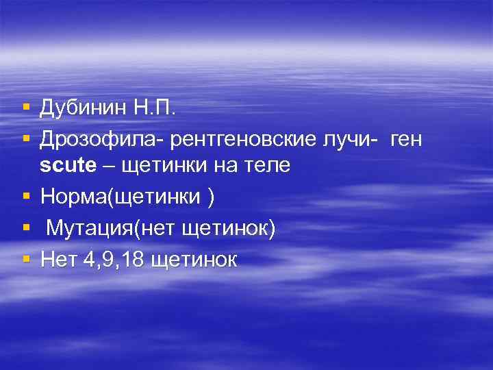 § Дубинин Н. П. § Дрозофила- рентгеновские лучи- ген scute – щетинки на теле