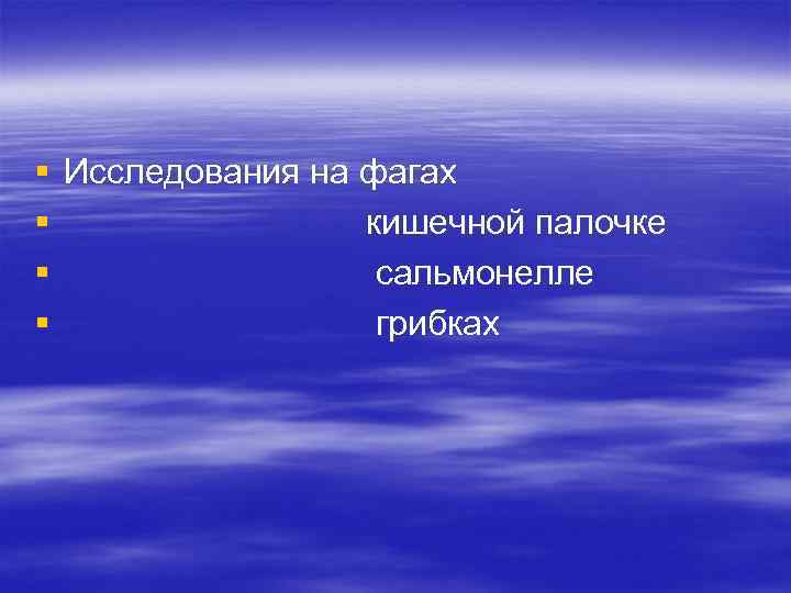 § Исследования на фагах § кишечной палочке § сальмонелле § грибках 