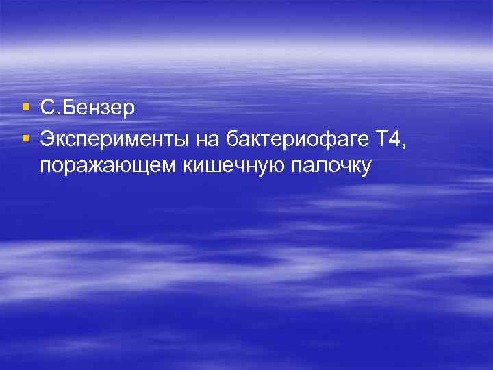 § С. Бензер § Эксперименты на бактериофаге Т 4, поражающем кишечную палочку 