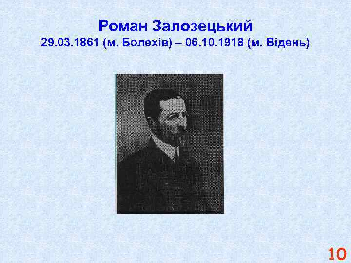 Роман Залозецький 29. 03. 1861 (м. Болехів) – 06. 10. 1918 (м. Відень) 10
