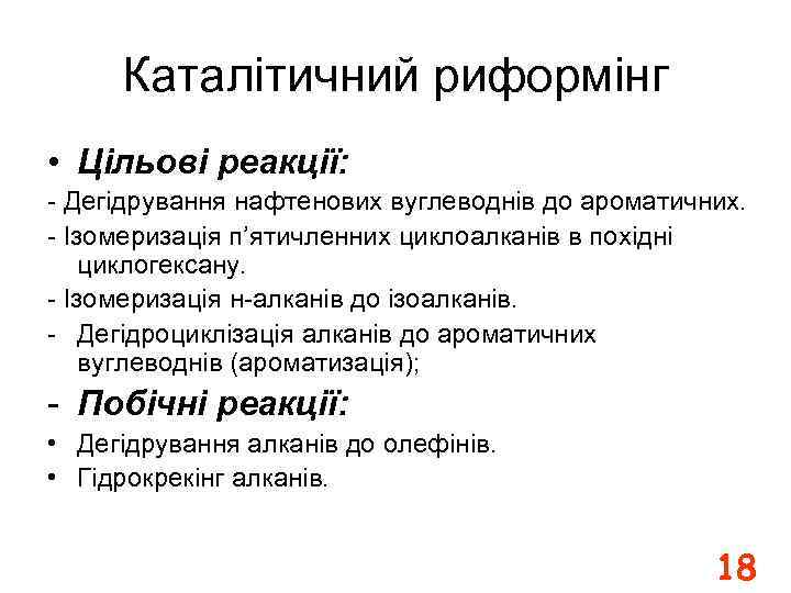 Каталітичний риформінг • Цільові реакції: - Дегідрування нафтенових вуглеводнів до ароматичних. - Ізомеризація п’ятичленних