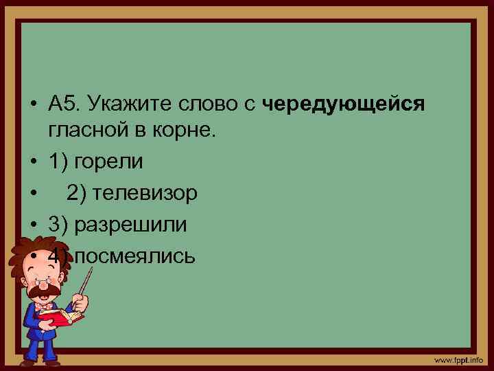  • А 5. Укажите слово с чередующейся гласной в корне. • 1) горели