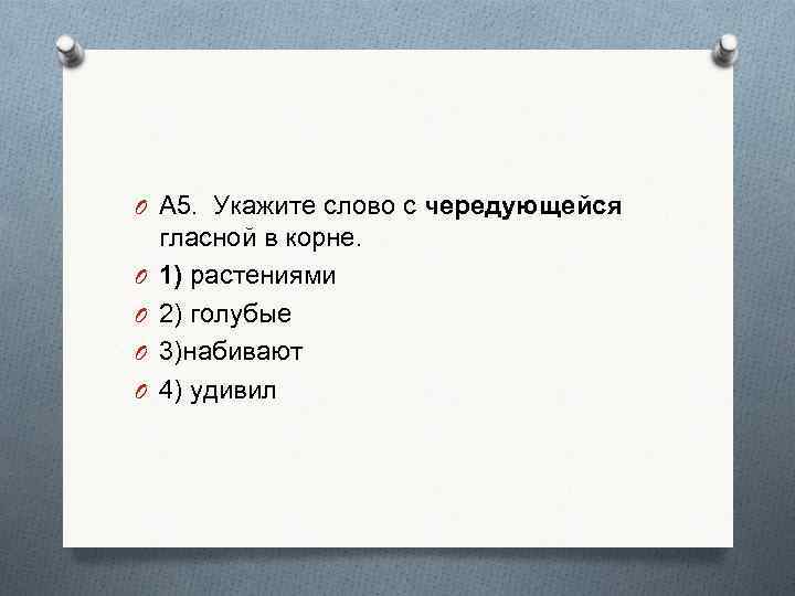 O А 5. Укажите слово с чередующейся O O гласной в корне. 1) растениями