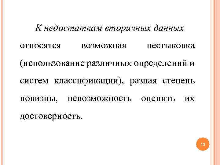 К недостаткам вторичных данных относятся возможная нестыковка (использование различных определений и систем классификации), разная