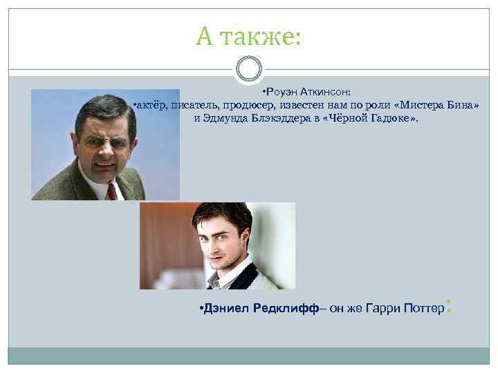 А также: • Роуэн Аткинсон: • актёр, писатель, продюсер, известен нам по роли «Мистера