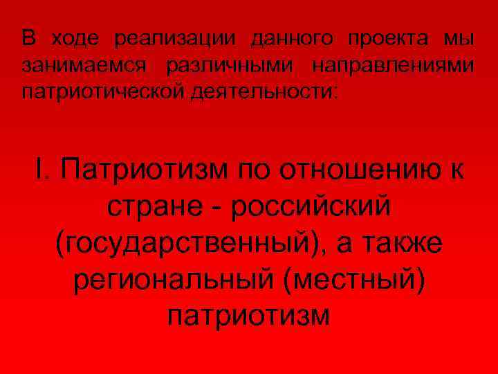 В ходе реализации данного проекта мы занимаемся различными направлениями патриотической деятельности: I. Патриотизм по