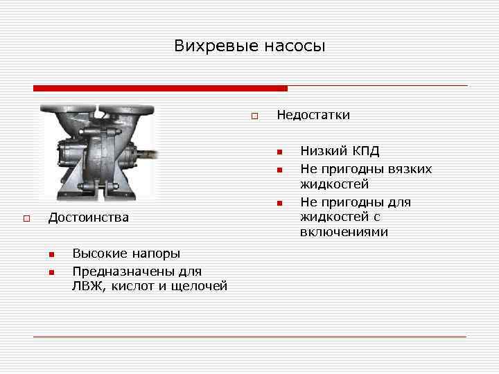 Вихревые насосы o Недостатки n n n o Достоинства n n Высокие напоры Предназначены