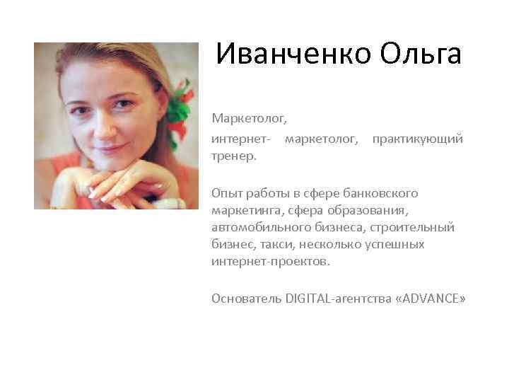 Иванченко Ольга Маркетолог, интернет- маркетолог, практикующий тренер. Опыт работы в сфере банковского маркетинга, сфера