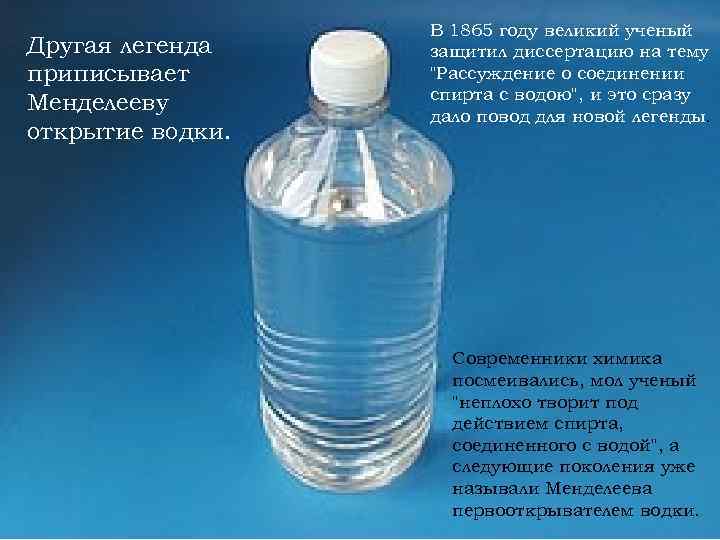 Другая легенда приписывает Менделееву открытие водки. В 1865 году великий ученый защитил диссертацию на