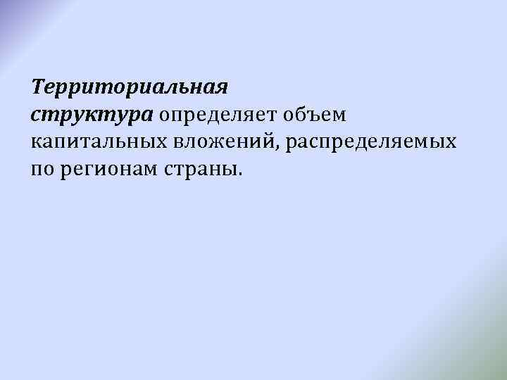 Территориальная структура определяет объем капитальных вложений, распределяемых по регионам страны. 