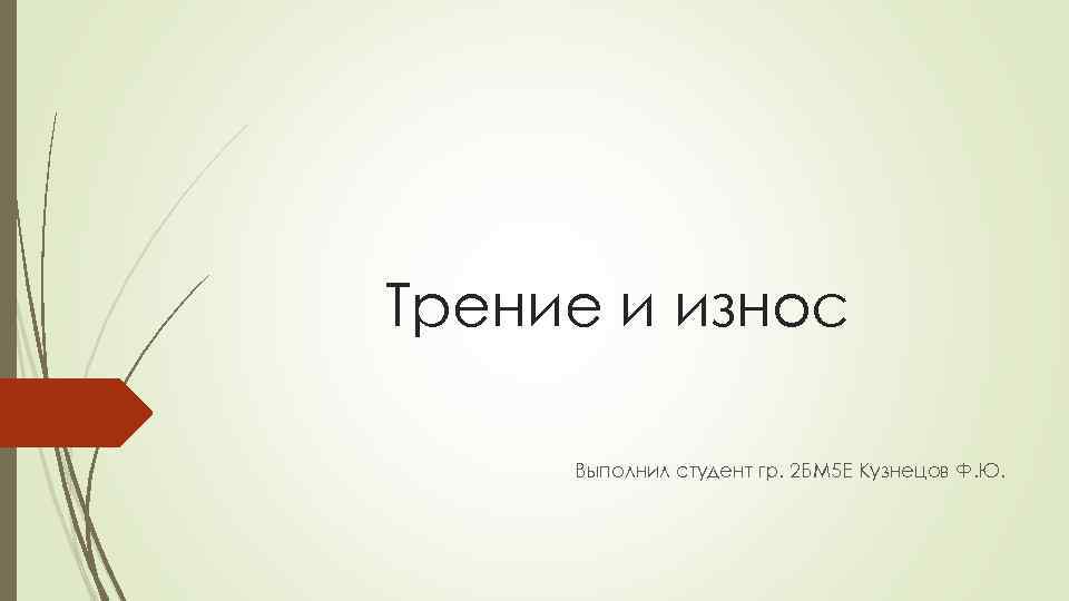 Трение и износ Выполнил студент гр. 2 БМ 5 Е Кузнецов Ф. Ю. 