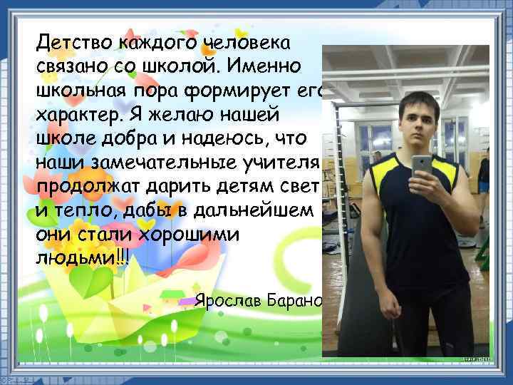 Детство каждого человека связано со школой. Именно школьная пора формирует его характер. Я желаю