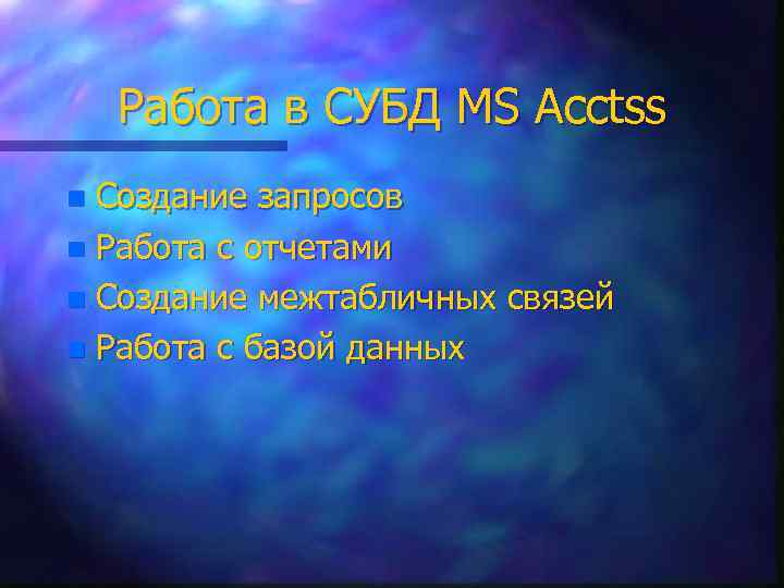 Работа в СУБД MS Acctss Создание запросов n Работа с отчетами n Создание межтабличных