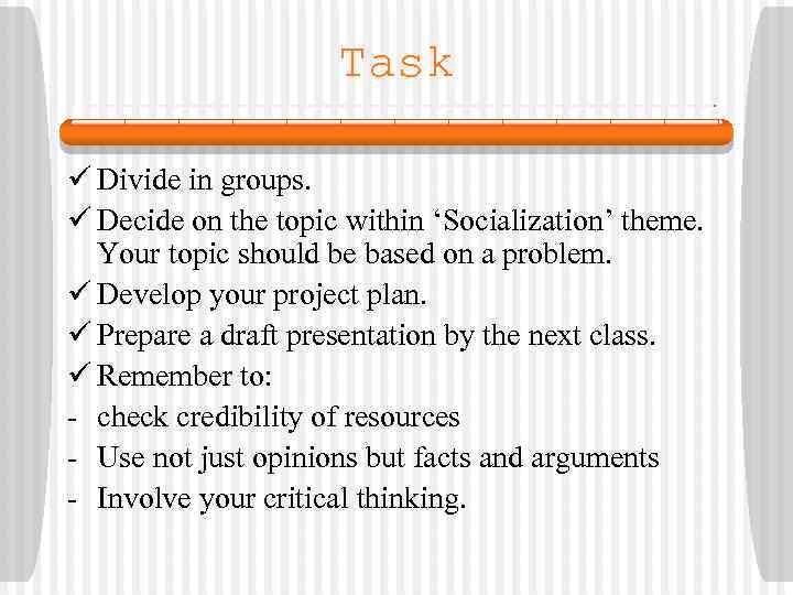 Task ü Divide in groups. ü Decide on the topic within ‘Socialization’ theme. Your