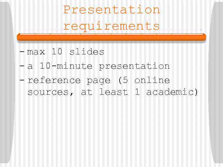 Presentation requirements - max 10 slides - a 10 -minute presentation - reference page
