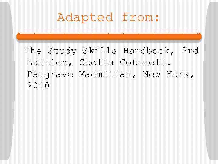 Adapted from: The Study Skills Handbook, 3 rd Edition, Stella Cottrell. Palgrave Macmillan, New