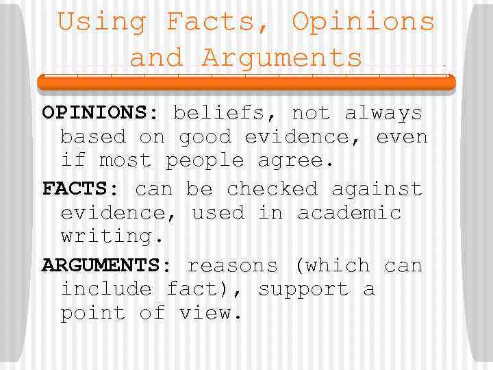Using Facts, Opinions and Arguments OPINIONS: beliefs, not always based on good evidence, even