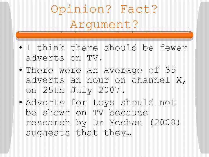 Opinion? Fact? Argument? • I think there should be fewer adverts on TV. •