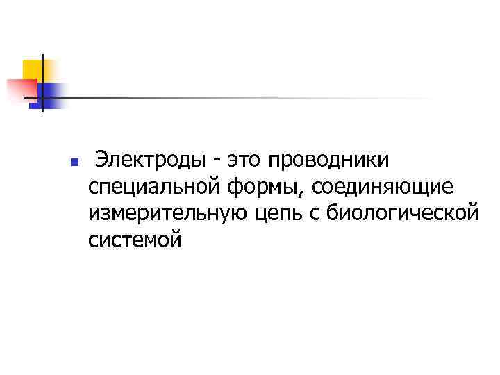 n Электроды - это проводники специальной формы, соединяющие измерительную цепь с биологической системой 