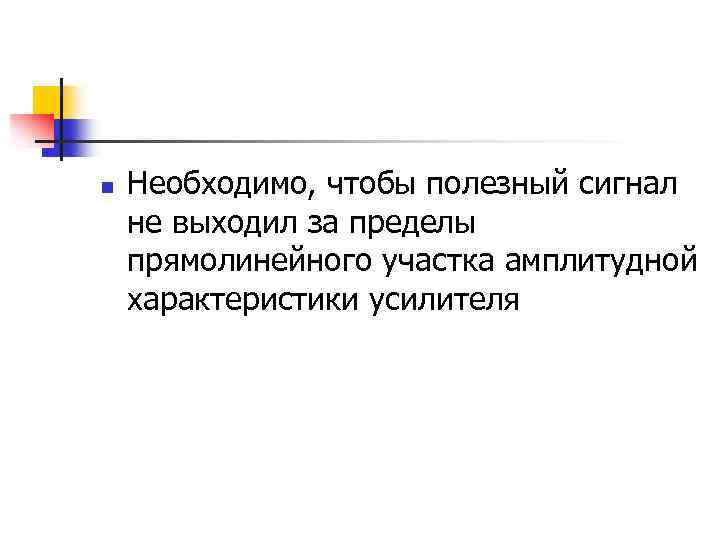 n Необходимо, чтобы полезный сигнал не выходил за пределы прямолинейного участка амплитудной характеристики усилителя